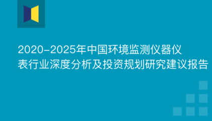 2020-2025年中国环境监测仪器仪表行业深度分析与投资规划研究 聚焦环境监测专用仪器仪表制造